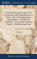 Euclid's Elements of Geometry. The Essential Parts of his Propositions are set Forth ... First. The Preparation and Demonstration ... Fourthly. The Fo - Hardcover