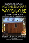 Tiny House Builder - How to Build a Simple Wooden House - Step By Step Guide With Over 100 Pictures and Plans - Paperback