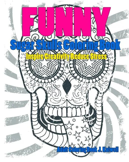 Skulls: Sugar Skull Funny Coloring Book Inspire Creativity Reduce Stress: Flower Art Activity Relax, Creative Coloring Animals - Paperback