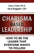 Charisma Based Leadership: How to Be the Leader That Everyone Wants to Follow - Paperback