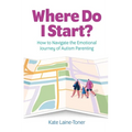 Where Do I Start?: How to Navigate the Emotional Journey of Autism Parenting - Paperback