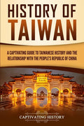 History of Taiwan: A Captivating Guide to Taiwanese History and the Relationship with the People's Republic of China - Paperback
