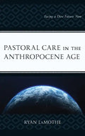 Pastoral Care in the Anthropocene Age: Facing a Dire Future Now - Hardcover