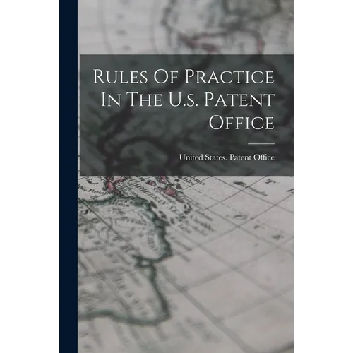 Rules Of Practice In The U.s. Patent Office - Paperback