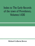 Index to The early records of the town of Providence, Volumes I-XXI, containing also a summary of the volumes and an appendix of documented research d - Paperback