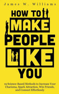 How to Make People Like You: 19 Science-Based Methods to Increase Your Charisma, Spark Attraction, Win Friends, and Connect Effortlessly - Paperback
