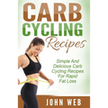 Carb Cycling: Carb Cycling Recipes - Simple And Delicious Carb Cycling Recipes For Rapid Fat Loss - Paperback