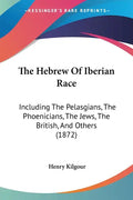 The Hebrew Of Iberian Race: Including The Pelasgians, The Phoenicians, The Jews, The British, And Others (1872) - Paperback