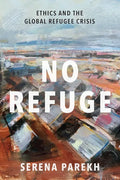 No Refuge: Ethics and the Global Refugee Crisis - Hardcover