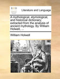 A mythological, etymological, and historical dictionary; extracted from the analysis of ancient mythology. By William Holwell, ... - Paperback