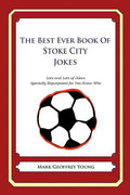 The Best Ever Book of Stoke City Jokes: Lots and Lots of Jokes Specially Repurposed for You-Know-Who - Paperback