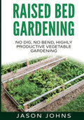 Raised Bed Gardening - A Guide To Growing Vegetables In Raised Beds: No Dig, No Bend, Highly Productive Vegetable Gardens - Paperback