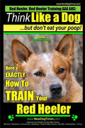 Red Heeler, Red Heeler Training AAA AKC: Think Like a Dog, but Don't Eat Your Poop! Red Heeler Breed Expert Training: Here's EXACTLY How to Train Your - Paperback