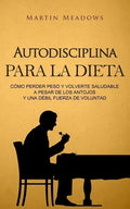 Autodisciplina para la dieta: Cómo perder peso y volverte saludable a pesar de los antojos y una débil fuerza de voluntad - Paperback
