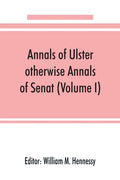 Annals of Ulster, otherwise Annals of Senat; A chronicle of Irish Affairs from A.D. 431. to A.D. 1540 (Volume I) - Paperback