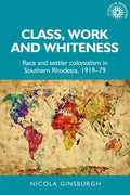 Class, Work and Whiteness: Race and Settler Colonialism in Southern Rhodesia, 1919-79 - Paperback