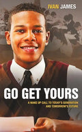 Go Get Yours: A Wake Up Call to Today's Generation and Tomorrow's Future - Paperback