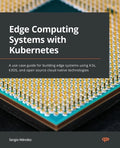Edge Computing Systems with Kubernetes: A use-case guide for building edge systems using K3s, k3OS, and open source cloud-native technologies - Paperback