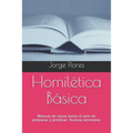 Homilética Básica: Manual de inicio hacia el arte de preparar y predicar buenos sermones - Paperback