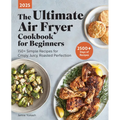 The Ultimate Air Fryer Cookbook for Beginners 2025: 150+ Simple Recipes for Crispy, Juicy, Roasted Perfection - Paperback