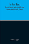 The Four Books: The Great Learning, The Doctrine Of The Mear Confucian Analects The Works Of Mencius - Paperback