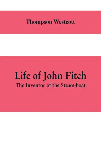 Life of John Fitch: The Inventor of the Steam-boat - Paperback