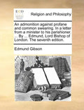 An Admonition Against Profane and Common Swearing. in a Letter from a Minister to His Parishioner. ... by ... Edmund, Lord Bishop of London. the Seven - Paperback