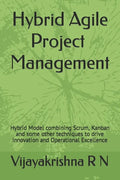Hybrid Agile Project Management: Hybrid Model combining Scrum, Kanban and some Waterfall techniques to drive Innovation and Operational Excellence - Paperback