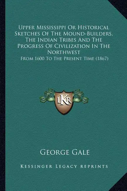 Upper Mississippi or Historical Sketches of the Mound-Builders, the Indian Tribes and the Progress of Civilization in the Northwest: From 1600 to the - Paperback