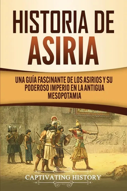Historia de Asiria: Una guía fascinante de los asirios y su poderoso imperio en la antigua Mesopotamia - Paperback