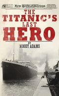 The Titanic's Last Hero: A Startling True Story That Can Change Your Life Forever - Hardcover