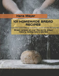 101 Homemade Bread Recipes: Bread recipes all over the world, bread history, baking tips & secrets - Paperback