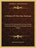 A History Of The Clan MacLean: From Its First Settlement At Duard Castle, In The Isle Of Mull, To The Present Period (1889) - Paperback