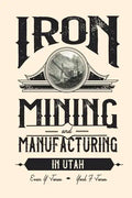 Iron Mining and Manufacturing in Utah: A History - Paperback