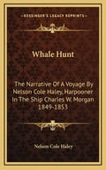 Whale Hunt: The Narrative of a Voyage by Nelson Cole Haley, Harpooner in the Ship Charles W. Morgan 1849-1853 - Hardcover