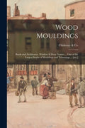Wood Mouldings: Beads and Architraves, Window & Door Frames ... One of the Largest Stocks of Mouldings and Trimmings ... [etc.] - Paperback