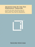 Architecture Of The Old Northwest Territory: A Study Of Early Architecture In Ohio, Indiana, Illinois, Michigan, Wisconsin, And Part Of Minnesota - Paperback