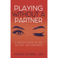 Playing Without a Partner: A Singles' Guide to Sex, Dating, and Happiness - Paperback