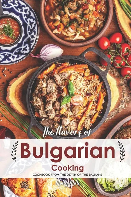The Flavors of Bulgarian Cooking: Cookbook from the Depth of the Balkans - Paperback