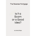 The Reverse Mortgage Scam or Good Idea? - Paperback