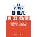 The Power of Real Confidence: Learn How to Lead to Your Full Potential - Paperback