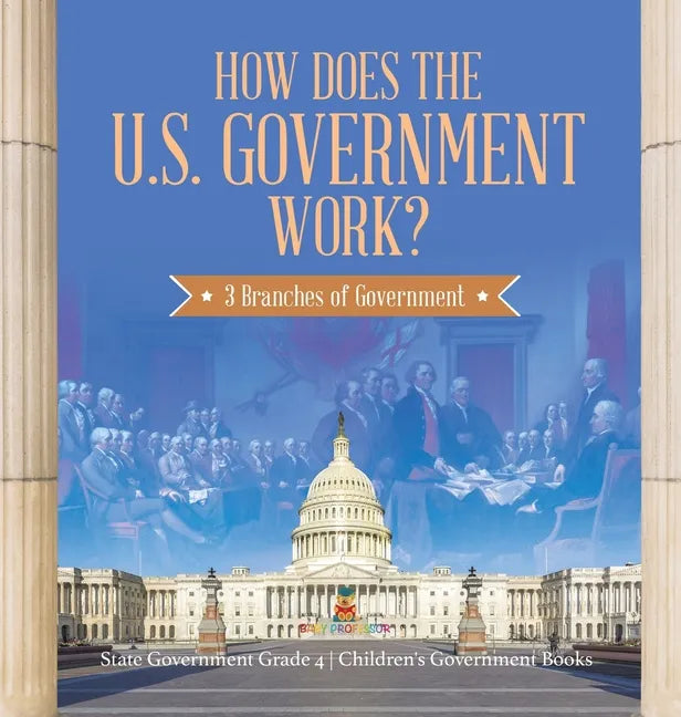 How Does the U.S. Government Work?: 3 Branches of Government State Government Grade 4 Children's Government Books - Hardcover