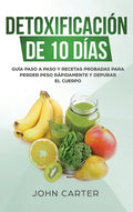 Detoxificación de 10 Días: Guía Paso a Paso y Recetas Probadas Para Perder Peso Rápidamente y Depurar El Cuerpo (10 Day Detox Spanish Version) - Hardcover