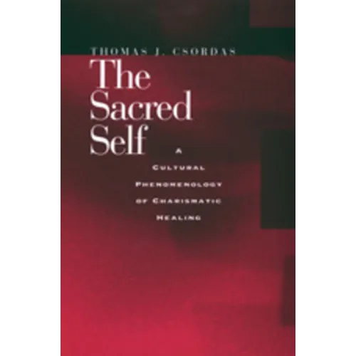 The Sacred Self: A Cultural Phenomenology of Charismatic Healing - Paperback