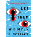 Let Them Whimper: A Fully Justified (In No Way Personal) Argument for the Abandonment of Humankind: A Novel - Paperback