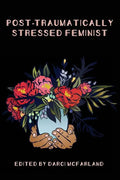 Post-Traumatically Stressed Feminist: Survivors Reclaiming Their Truths - Paperback