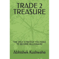 Trade 2 Treasure: The Only Strategy You Need to Become Billionaire - Paperback