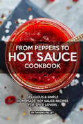 From Peppers to Hot Sauce Cookbook: Delicious Simple Homemade Hot Sauce Recipes for Spice Lovers - Paperback