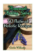Homemade Healing Salves: 30 Natural Holistic Recipes: (Homemade Recipes, Homemade Remedies) - Paperback