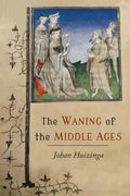 The Waning of the Middle Ages: A Study of the Forms of Life, Thought, and Art in France and the Netherlands in the XIVth and XVth Centuries - Paperback